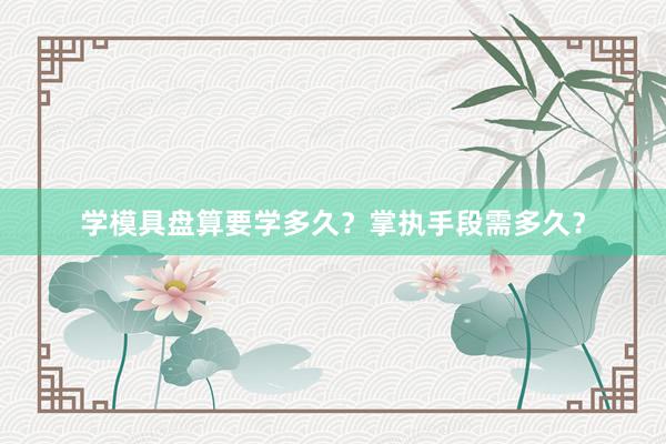 学模具盘算要学多久？掌执手段需多久？