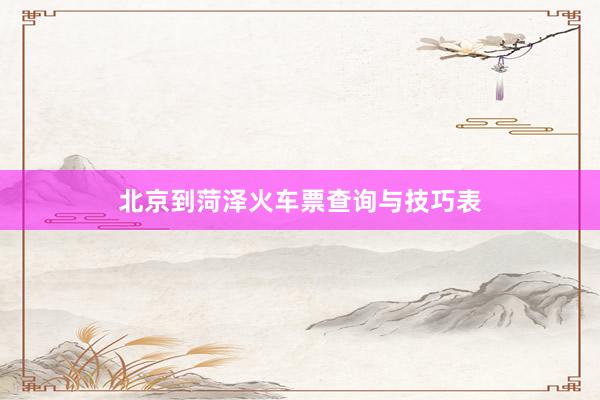 北京到菏泽火车票查询与技巧表
