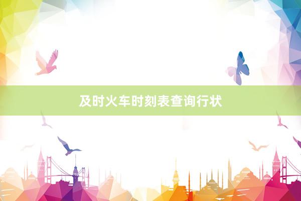 及时火车时刻表查询行状