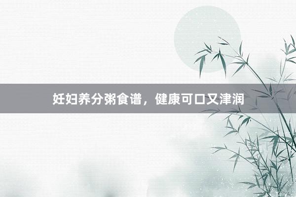 妊妇养分粥食谱，健康可口又津润
