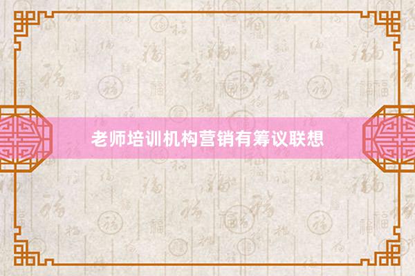 老师培训机构营销有筹议联想